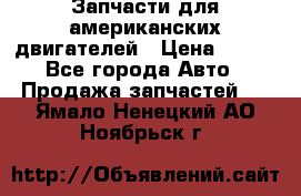 Запчасти для американских двигателей › Цена ­ 999 - Все города Авто » Продажа запчастей   . Ямало-Ненецкий АО,Ноябрьск г.